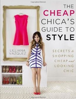 The Cheap Chica s Guide to Style: Secrets to Shopping Cheap and Looking Chic Fashion