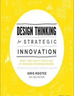 Design Thinking for Strategic Innovation: What They Can t Teach You at Business or Design School Discount