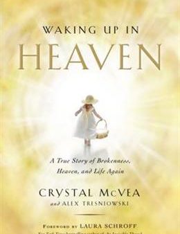 Waking Up in Heaven: A True Story of Brokenness, Heaven, and Life Again Discount