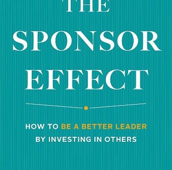 The Sponsor Effect: How to Be a Better Leader by Investing in Others For Cheap