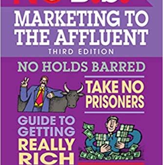 No B.S. Marketing to the Affluent: No Holds Barred, Take No Prisoners, Guide to Getting Really Rich Fashion