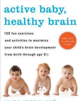 Active Baby, Healthy Brain: 135 Fun Exercises and Activities to Maximize Your Child s Brain Development from Birth Through Age 5 1 2 Online Sale