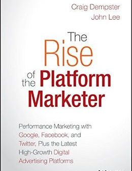 The Rise of the Platform Marketer: Performance Marketing with Google, Facebook, and Twitter, Plus the Latest High-Growth Digital Advertising Platforms Supply