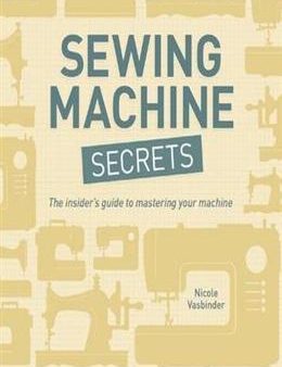 Sewing Machine Secrets: The Insider s Guide to Mastering Your Machine Hot on Sale