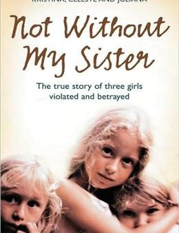 Not without My Sister: The True Story of Three Girls Violated and Betrayed by Those They Trusted For Discount