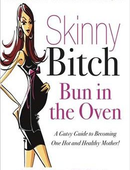 Skinny Bitch: Bun in the Oven - A Gutsy Guide to Becoming One Hot and Healthy Mother! For Discount